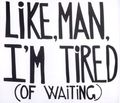 Tired of Waiting